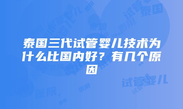 泰国三代试管婴儿技术为什么比国内好？有几个原因