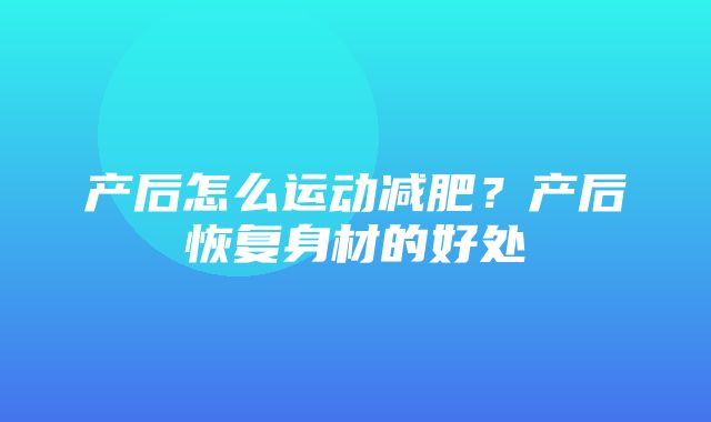 产后怎么运动减肥？产后恢复身材的好处