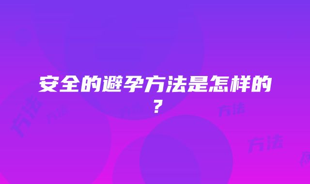 安全的避孕方法是怎样的？