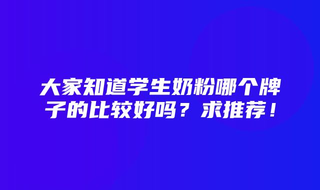 大家知道学生奶粉哪个牌子的比较好吗？求推荐！