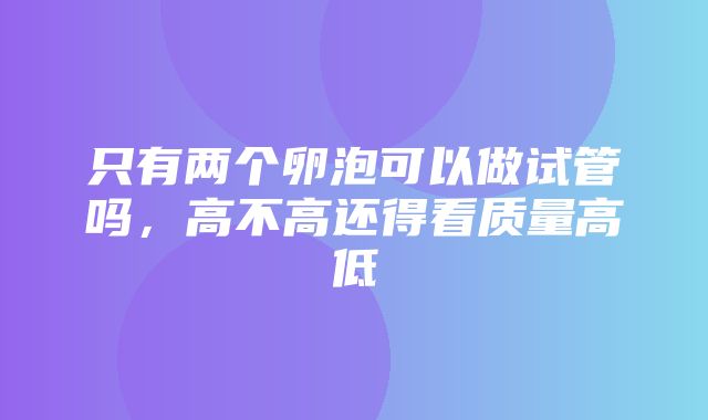 只有两个卵泡可以做试管吗，高不高还得看质量高低