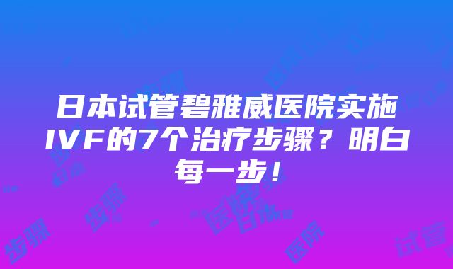 日本试管碧雅威医院实施IVF的7个治疗步骤？明白每一步！