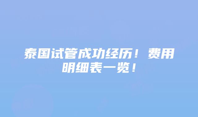 泰国试管成功经历！费用明细表一览！