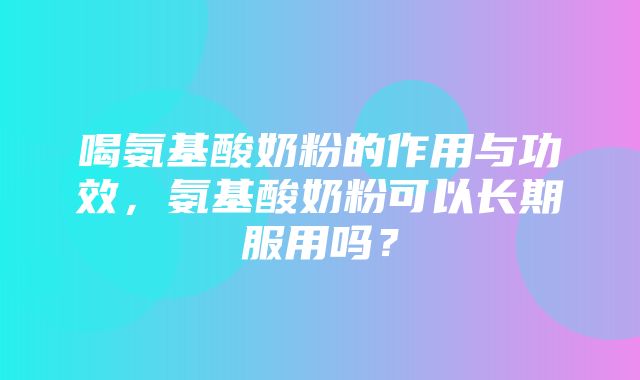 喝氨基酸奶粉的作用与功效，氨基酸奶粉可以长期服用吗？