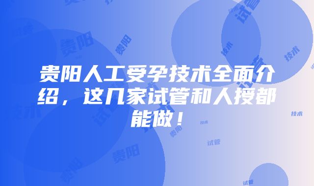 贵阳人工受孕技术全面介绍，这几家试管和人授都能做！