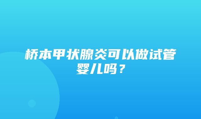 桥本甲状腺炎可以做试管婴儿吗？