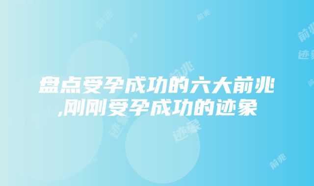 盘点受孕成功的六大前兆,刚刚受孕成功的迹象