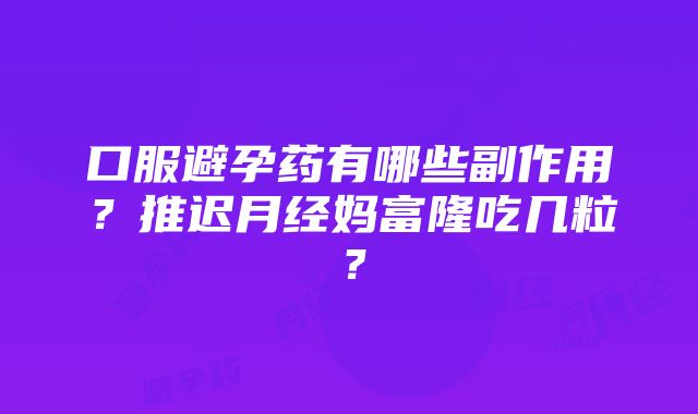 口服避孕药有哪些副作用？推迟月经妈富隆吃几粒？