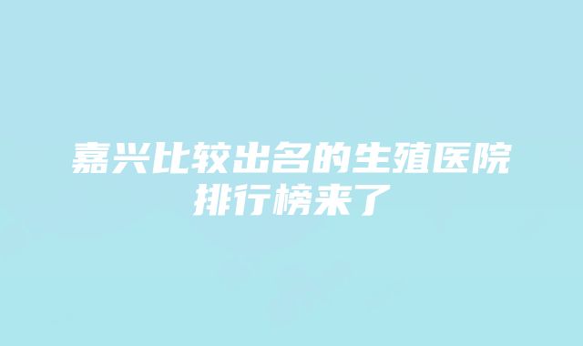 嘉兴比较出名的生殖医院排行榜来了