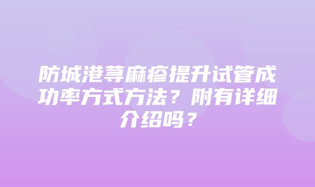 防城港荨麻疹提升试管成功率方式方法？附有详细介绍吗？