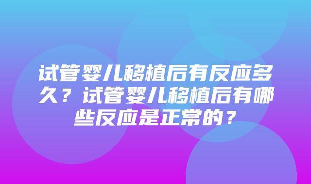 试管婴儿移植后有反应多久？试管婴儿移植后有哪些反应是正常的？