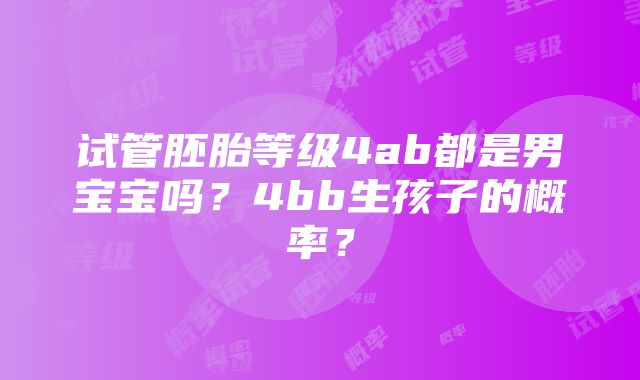 试管胚胎等级4ab都是男宝宝吗？4bb生孩子的概率？