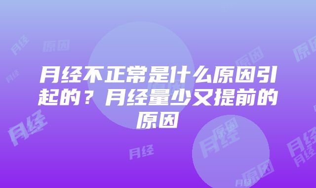 月经不正常是什么原因引起的？月经量少又提前的原因