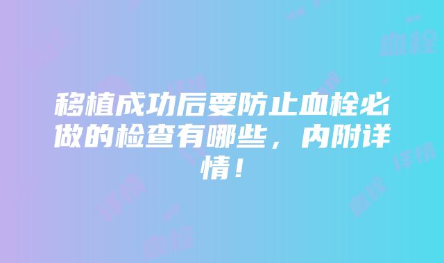 移植成功后要防止血栓必做的检查有哪些，内附详情！