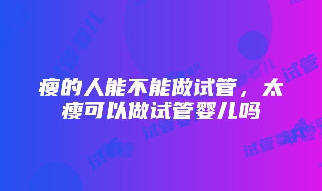 瘦的人能不能做试管，太瘦可以做试管婴儿吗