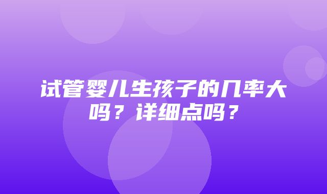 试管婴儿生孩子的几率大吗？详细点吗？