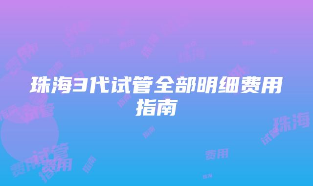 珠海3代试管全部明细费用指南