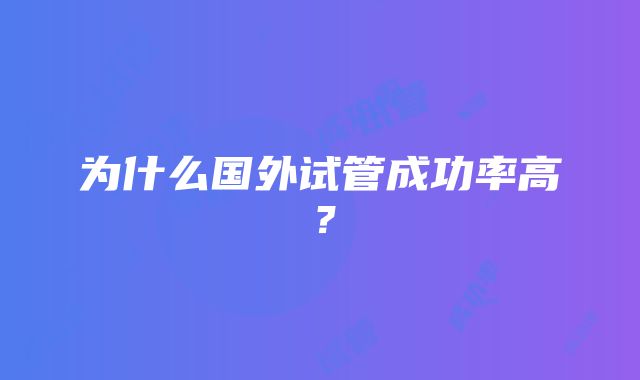 为什么国外试管成功率高？