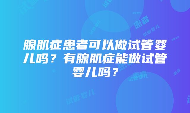 腺肌症患者可以做试管婴儿吗？有腺肌症能做试管婴儿吗？