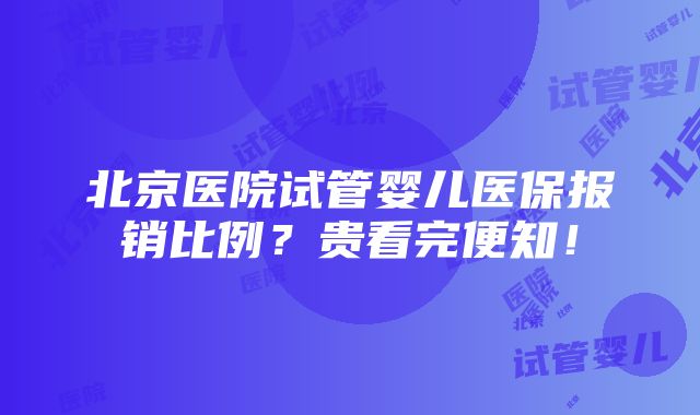 北京医院试管婴儿医保报销比例？贵看完便知！