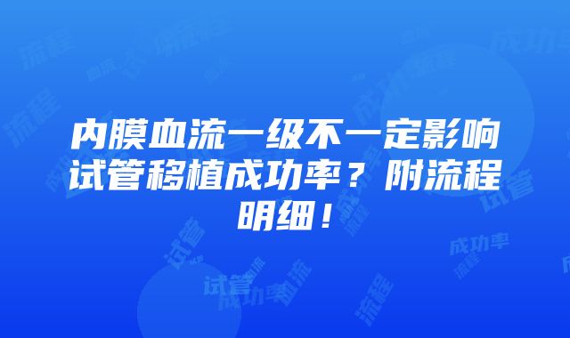 内膜血流一级不一定影响试管移植成功率？附流程明细！