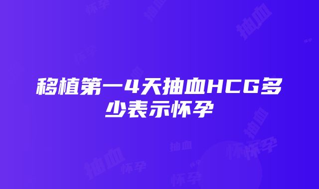 移植第一4天抽血HCG多少表示怀孕