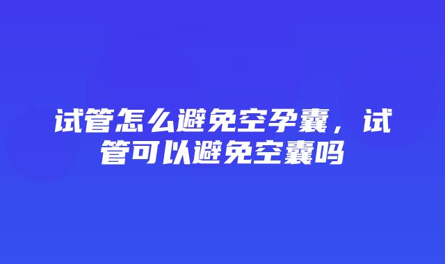 试管怎么避免空孕囊，试管可以避免空囊吗