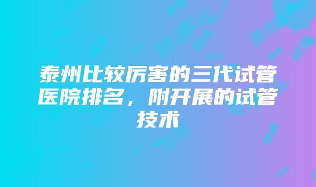 泰州比较厉害的三代试管医院排名，附开展的试管技术