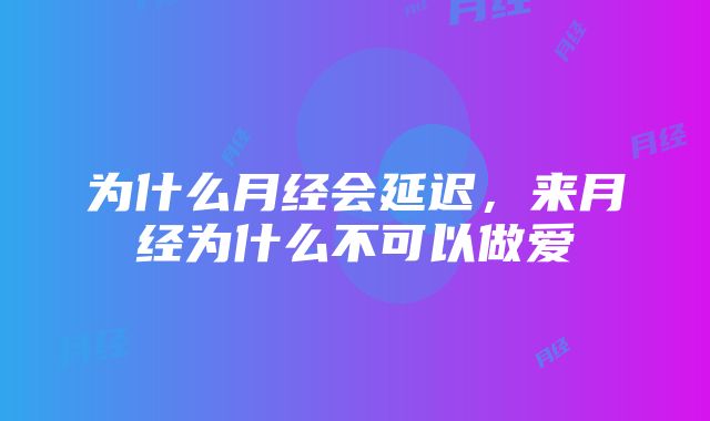 为什么月经会延迟，来月经为什么不可以做爱