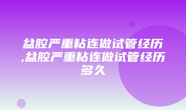 盆腔严重粘连做试管经历,盆腔严重粘连做试管经历多久