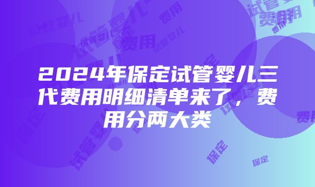 2024年保定试管婴儿三代费用明细清单来了，费用分两大类