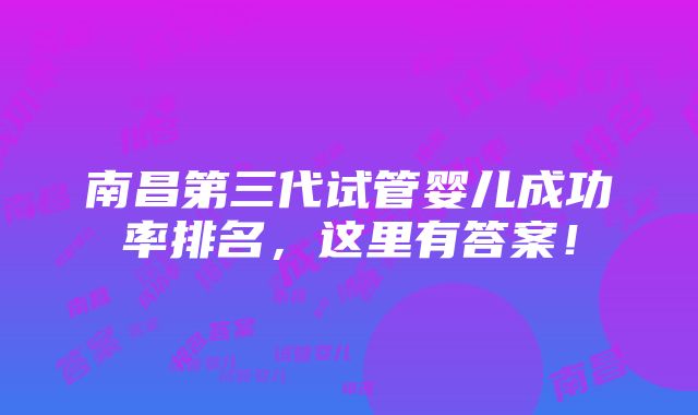 南昌第三代试管婴儿成功率排名，这里有答案！