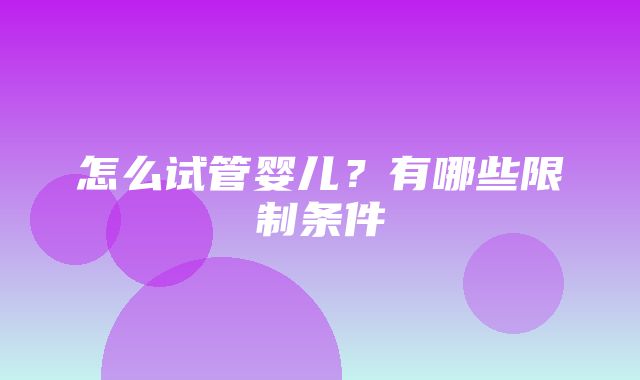 怎么试管婴儿？有哪些限制条件