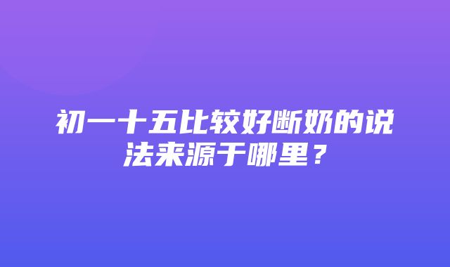 初一十五比较好断奶的说法来源于哪里？