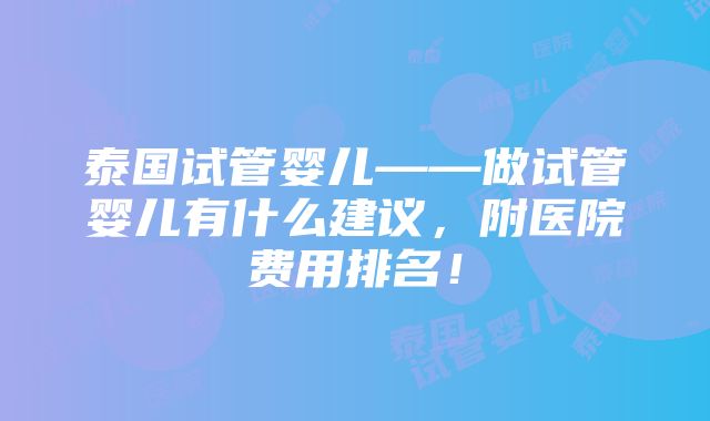 泰国试管婴儿——做试管婴儿有什么建议，附医院费用排名！