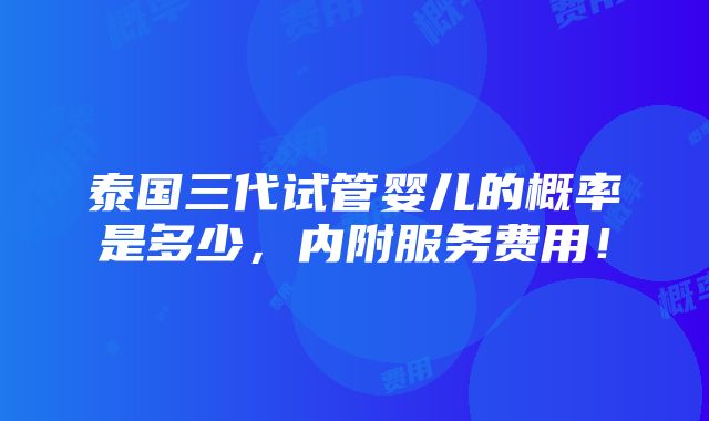 泰国三代试管婴儿的概率是多少，内附服务费用！