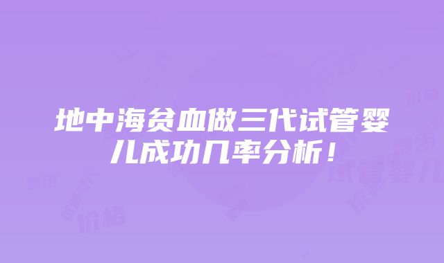 地中海贫血做三代试管婴儿成功几率分析！