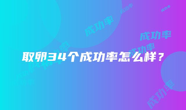 取卵34个成功率怎么样？