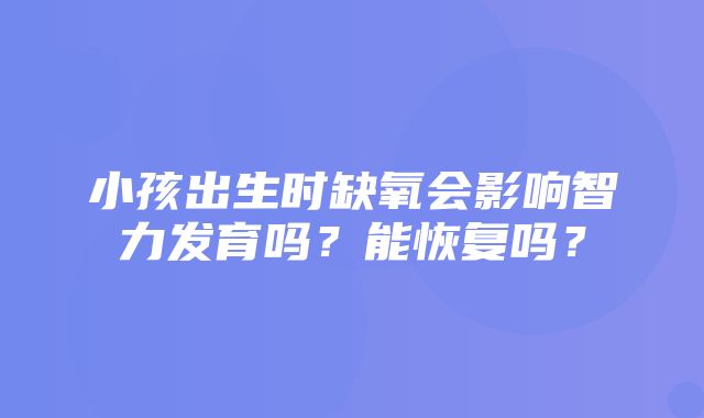 小孩出生时缺氧会影响智力发育吗？能恢复吗？