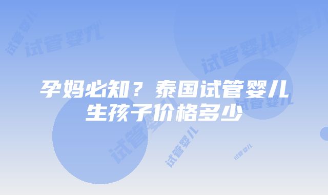 孕妈必知？泰国试管婴儿生孩子价格多少