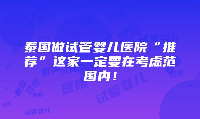 泰国做试管婴儿医院“推荐”这家一定要在考虑范围内！