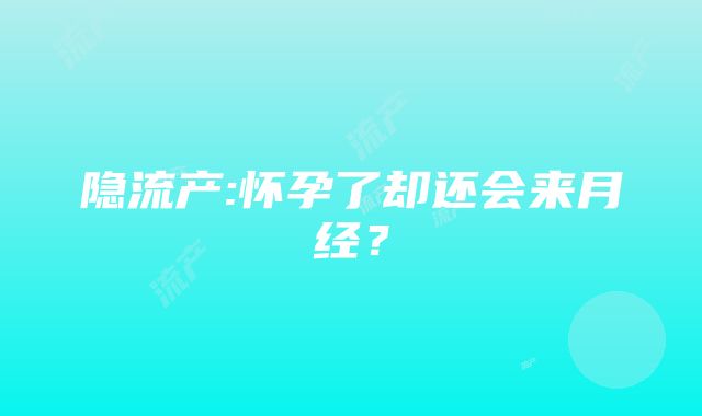 隐流产:怀孕了却还会来月经？