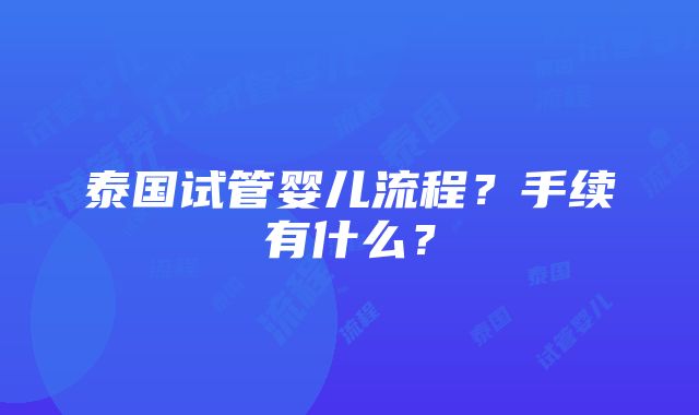 泰国试管婴儿流程？手续有什么？