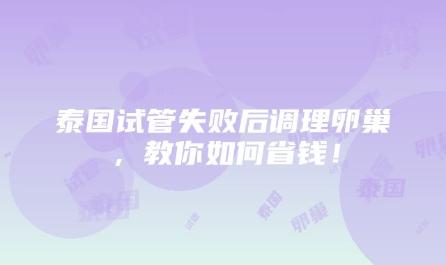 泰国试管失败后调理卵巢，教你如何省钱！