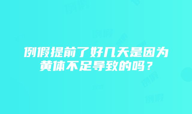 例假提前了好几天是因为黄体不足导致的吗？