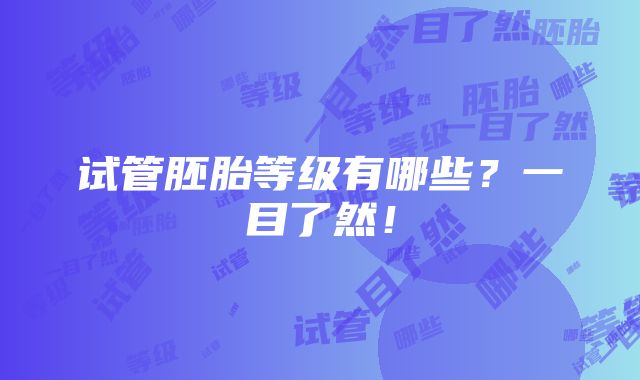 试管胚胎等级有哪些？一目了然！