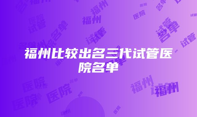 福州比较出名三代试管医院名单