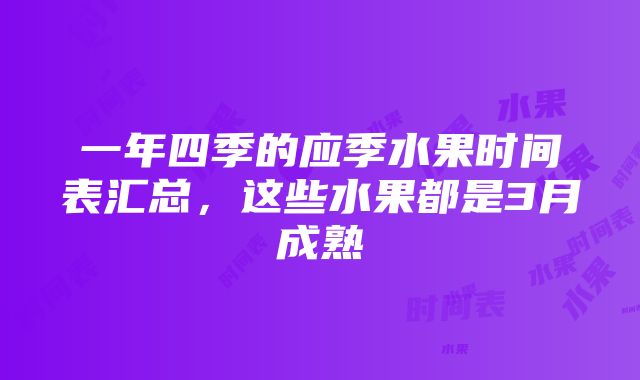 一年四季的应季水果时间表汇总，这些水果都是3月成熟