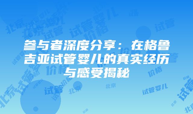 参与者深度分享：在格鲁吉亚试管婴儿的真实经历与感受揭秘