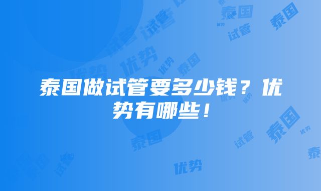 泰国做试管要多少钱？优势有哪些！